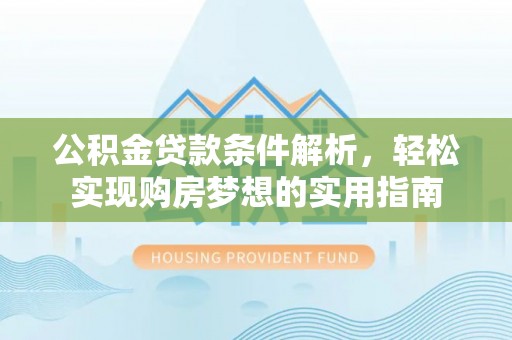 歙县公积金贷款条件解析，轻松实现购房梦想的实用指南