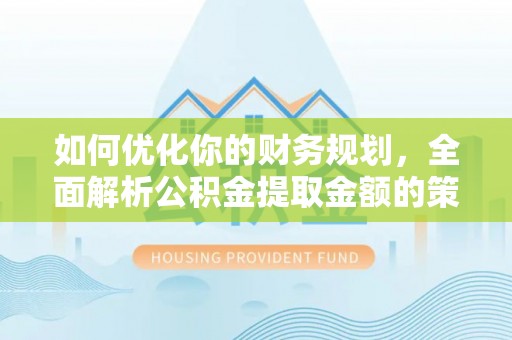 歙县如何优化你的财务规划，全面解析公积金提取金额的策略与技巧