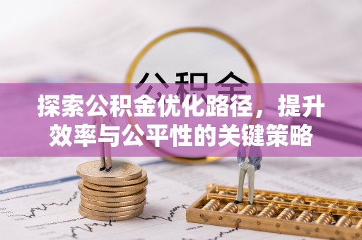 歙县探索公积金优化路径，提升效率与公平性的关键策略