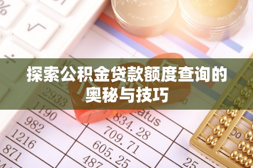 歙县探索公积金贷款额度查询的奥秘与技巧