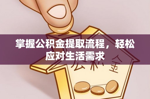 歙县掌握公积金提取流程，轻松应对生活需求