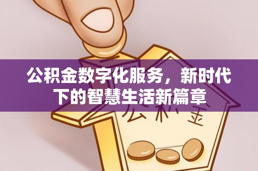 歙县公积金数字化服务，新时代下的智慧生活新篇章