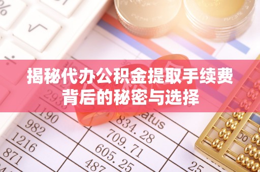 歙县揭秘代办公积金提取手续费背后的秘密与选择