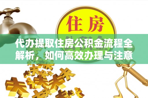 歙县代办提取住房公积金流程全解析，如何高效办理与注意事项