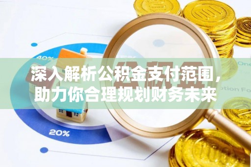 歙县深入解析公积金支付范围，助力你合理规划财务未来
