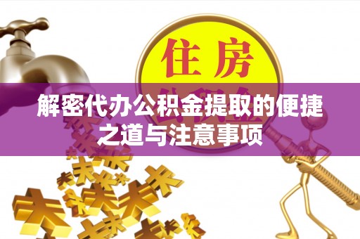 歙县解密代办公积金提取的便捷之道与注意事项