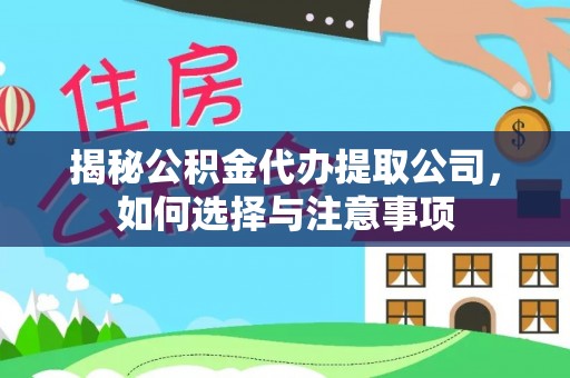 歙县揭秘公积金代办提取公司，如何选择与注意事项