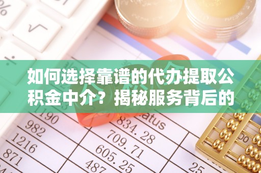 歙县如何选择靠谱的代办提取公积金中介？揭秘服务背后的真相