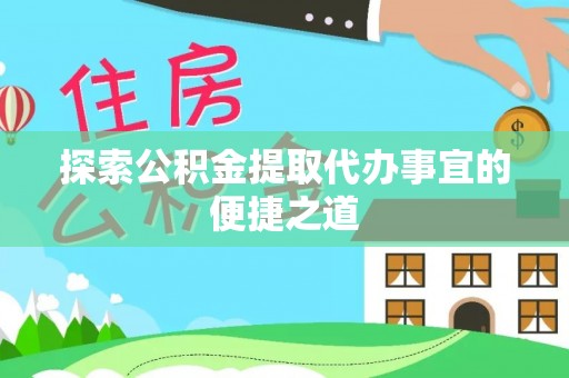 歙县探索公积金提取代办事宜的便捷之道