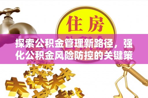 歙县探索公积金管理新路径，强化公积金风险防控的关键策略