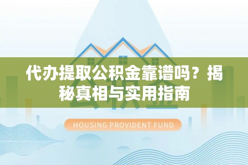 歙县代办提取公积金靠谱吗？揭秘真相与实用指南