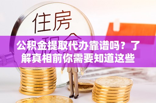 歙县公积金提取代办靠谱吗？了解真相前你需要知道这些