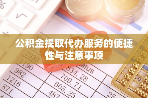 歙县公积金提取代办服务的便捷性与注意事项