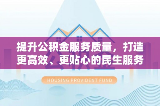 歙县提升公积金服务质量，打造更高效、更贴心的民生服务体验