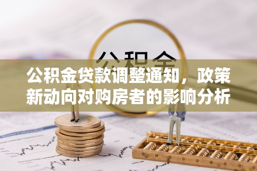 歙县公积金贷款调整通知，政策新动向对购房者的影响分析