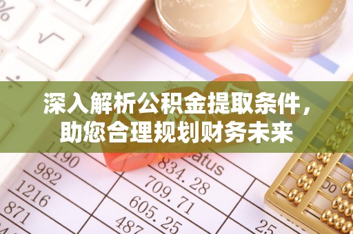 歙县深入解析公积金提取条件，助您合理规划财务未来