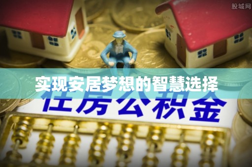 歙县实现安居梦想的智慧选择
