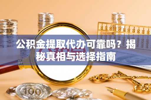 歙县公积金提取代办可靠吗？揭秘真相与选择指南