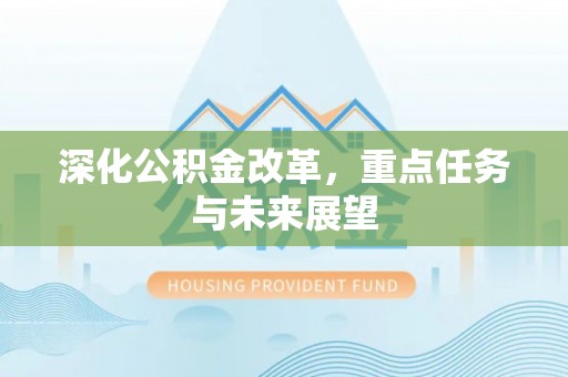 歙县深化公积金改革，重点任务与未来展望