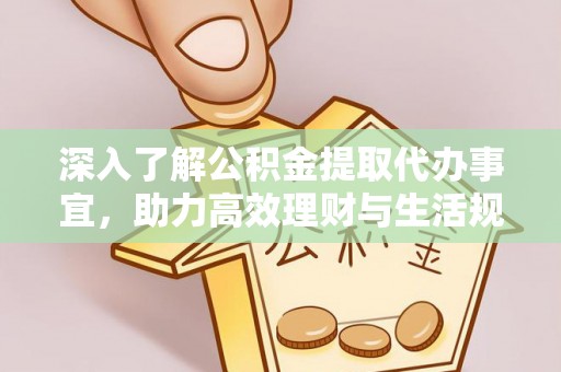 歙县深入了解公积金提取代办事宜，助力高效理财与生活规划
