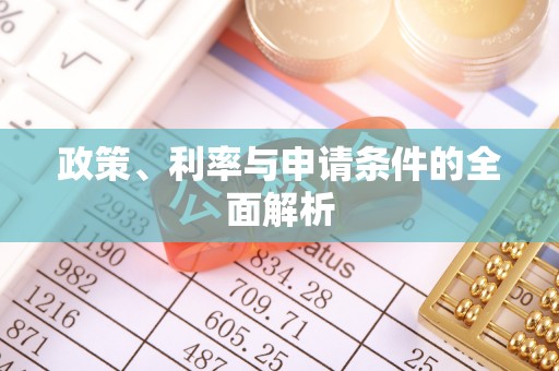 歙县政策、利率与申请条件的全面解析