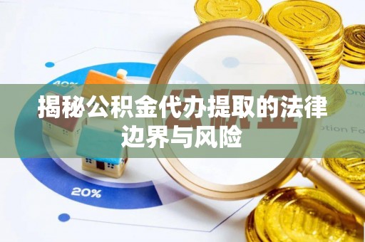 歙县揭秘公积金代办提取的法律边界与风险