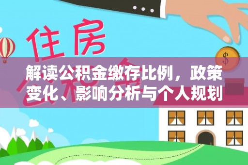 歙县解读公积金缴存比例，政策变化、影响分析与个人规划