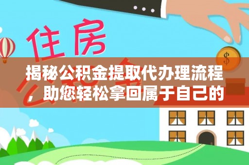 歙县揭秘公积金提取代办理流程，助您轻松拿回属于自己的钱