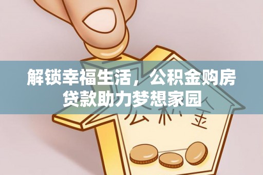 歙县解锁幸福生活，公积金购房贷款助力梦想家园