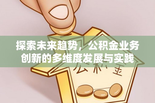 歙县探索未来趋势，公积金业务创新的多维度发展与实践