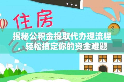 歙县揭秘公积金提取代办理流程，轻松搞定你的资金难题