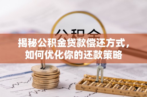 歙县揭秘公积金贷款偿还方式，如何优化你的还款策略