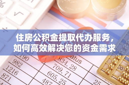 歙县住房公积金提取代办服务，如何高效解决您的资金需求