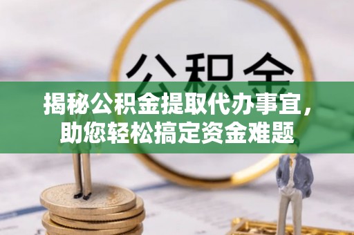 歙县揭秘公积金提取代办事宜，助您轻松搞定资金难题