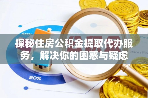 歙县探秘住房公积金提取代办服务，解决你的困惑与疑虑