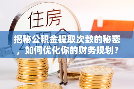 歙县揭秘公积金提取次数的秘密，如何优化你的财务规划？