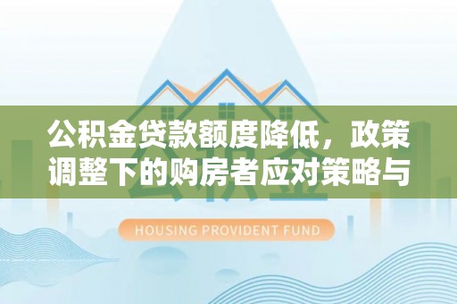 歙县公积金贷款额度降低，政策调整下的购房者应对策略与未来趋势