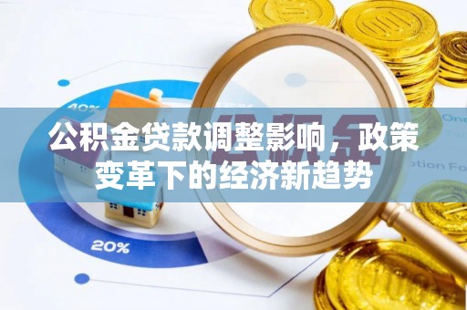 歙县公积金贷款调整影响，政策变革下的经济新趋势