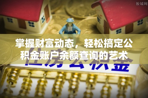 歙县掌握财富动态，轻松搞定公积金账户余额查询的艺术