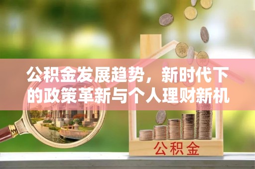 歙县公积金发展趋势，新时代下的政策革新与个人理财新机遇