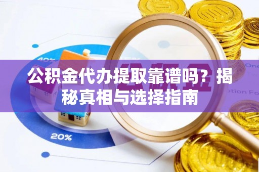 歙县公积金代办提取靠谱吗？揭秘真相与选择指南