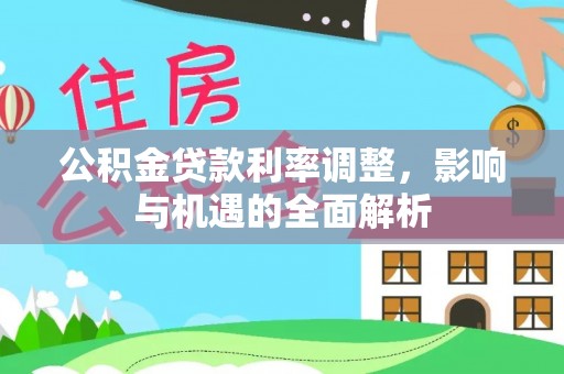 歙县公积金贷款利率调整，影响与机遇的全面解析