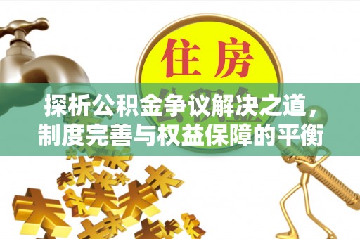 歙县探析公积金争议解决之道，制度完善与权益保障的平衡点