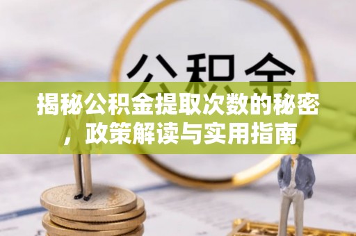 歙县揭秘公积金提取次数的秘密，政策解读与实用指南