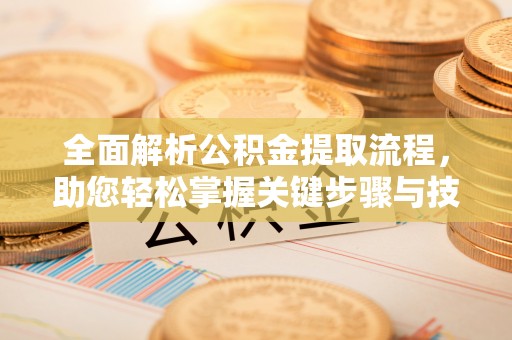 歙县全面解析公积金提取流程，助您轻松掌握关键步骤与技巧