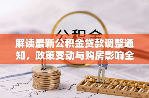 歙县解读最新公积金贷款调整通知，政策变动与购房影响全解析