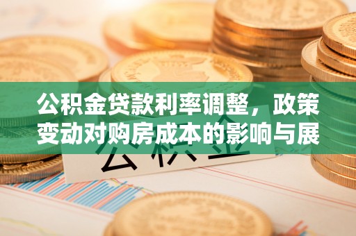 歙县公积金贷款利率调整，政策变动对购房成本的影响与展望