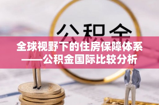 歙县全球视野下的住房保障体系——公积金国际比较分析