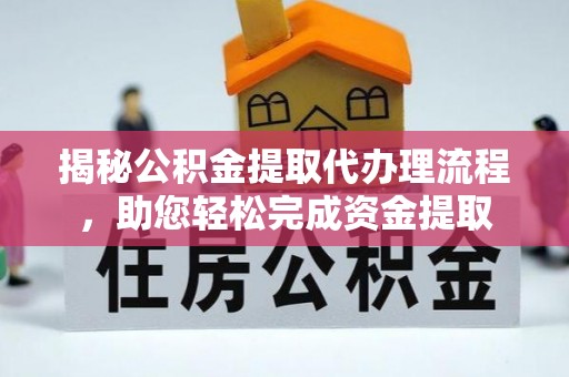 歙县揭秘公积金提取代办理流程，助您轻松完成资金提取