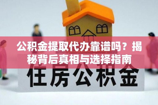 歙县公积金提取代办靠谱吗？揭秘背后真相与选择指南